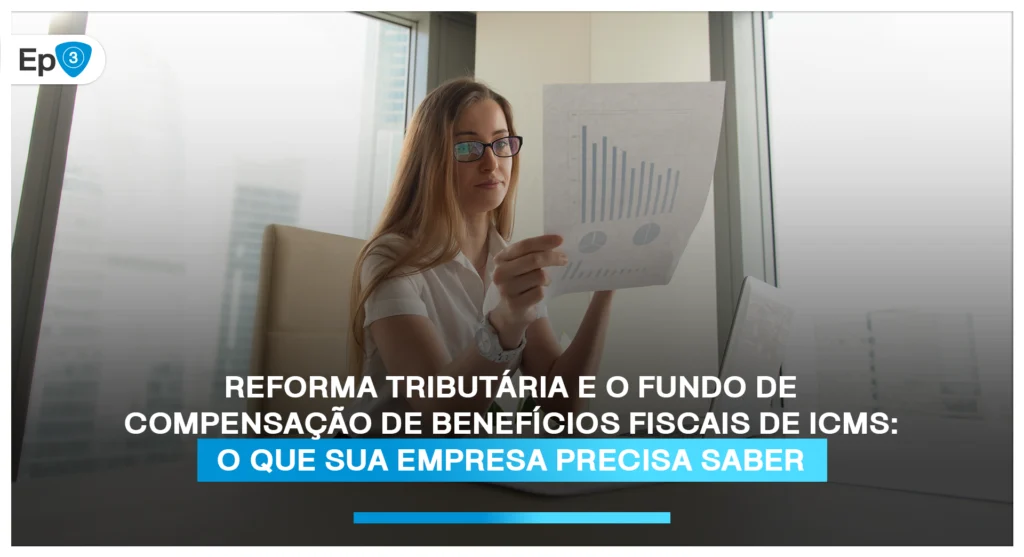 Reforma Tributária e o Fundo de Compensação de Benefícios Fiscais de ICMS: O que sua empresa precisa saber